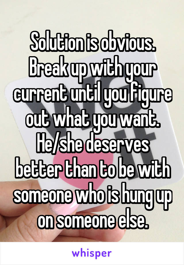 Solution is obvious. Break up with your current until you figure out what you want. He/she deserves better than to be with someone who is hung up on someone else.