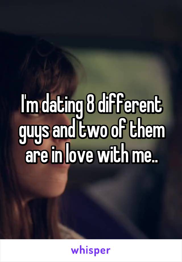 I'm dating 8 different guys and two of them are in love with me..
