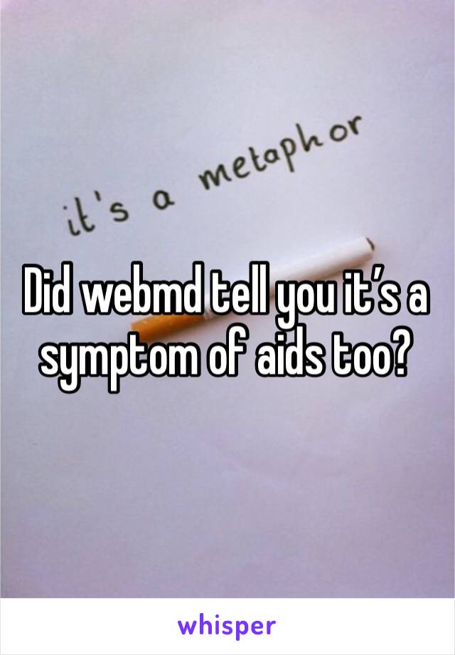 Did webmd tell you it’s a symptom of aids too?