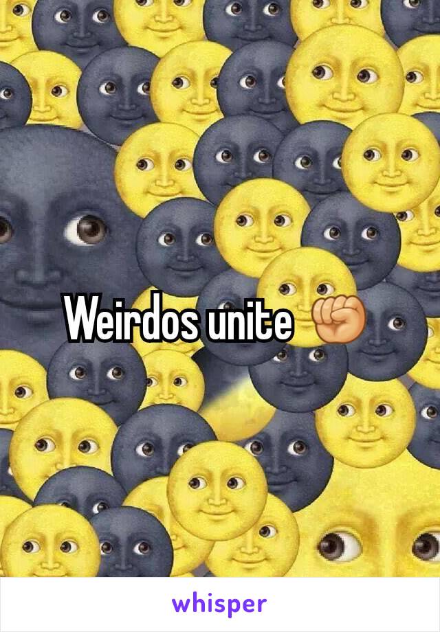 Weirdos unite ✊