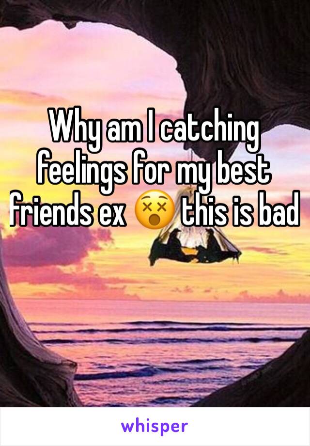 Why am I catching feelings for my best friends ex 😵 this is bad 
