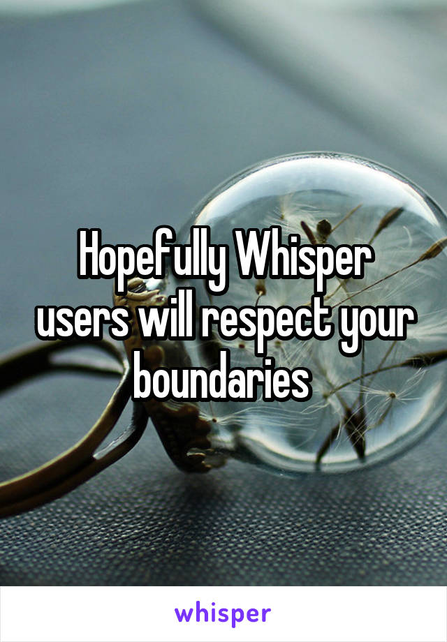 Hopefully Whisper users will respect your boundaries 