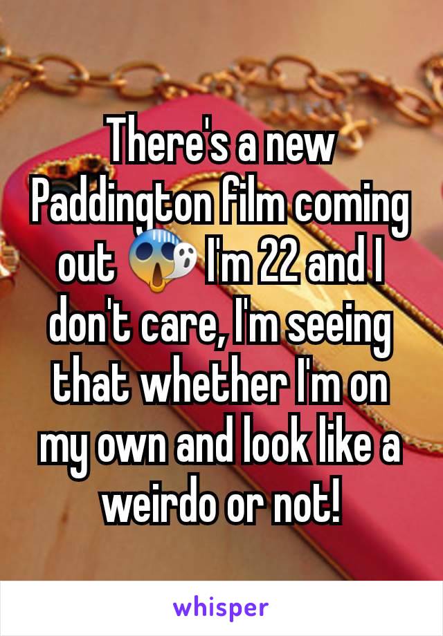 There's a new Paddington film coming out 😱 I'm 22 and I don't care, I'm seeing that whether I'm on my own and look like a weirdo or not!