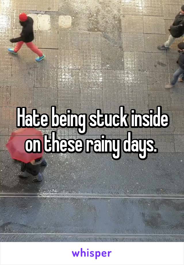 Hate being stuck inside on these rainy days. 