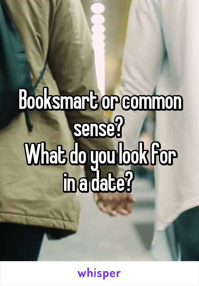 Booksmart or common sense? 
What do you look for in a date? 