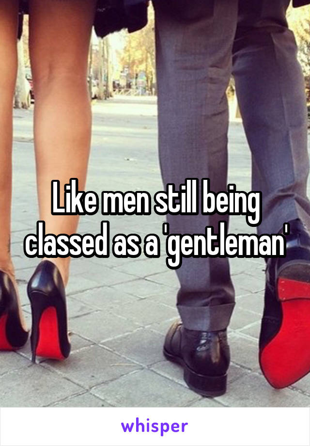 Like men still being classed as a 'gentleman'