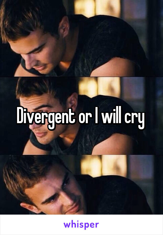 Divergent or I will cry 