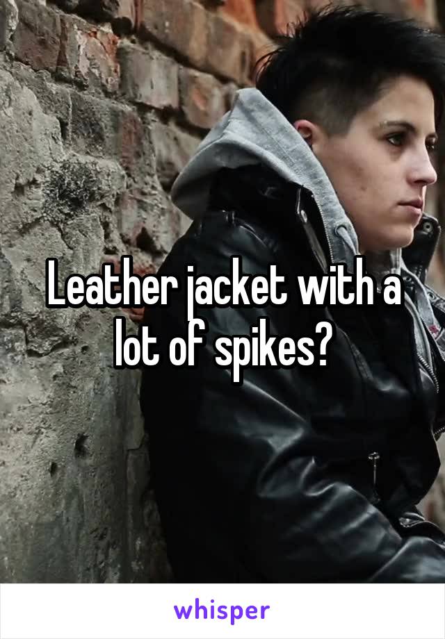 Leather jacket with a lot of spikes?
