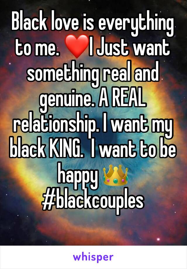 Black love is everything to me. ❤️I Just want something real and genuine. A REAL relationship. I want my black KING.  I want to be happy 👑 #blackcouples