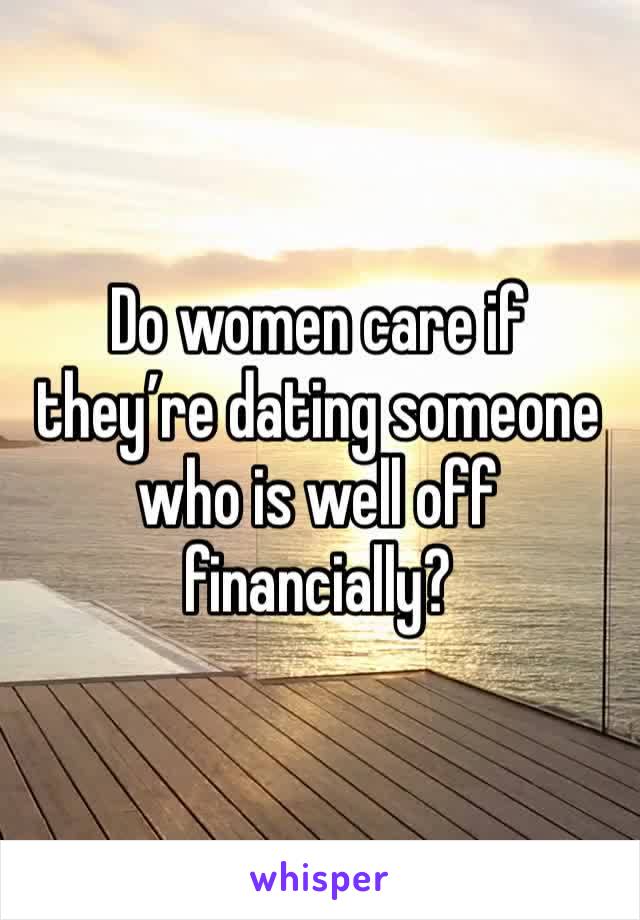 Do women care if they’re dating someone who is well off financially?