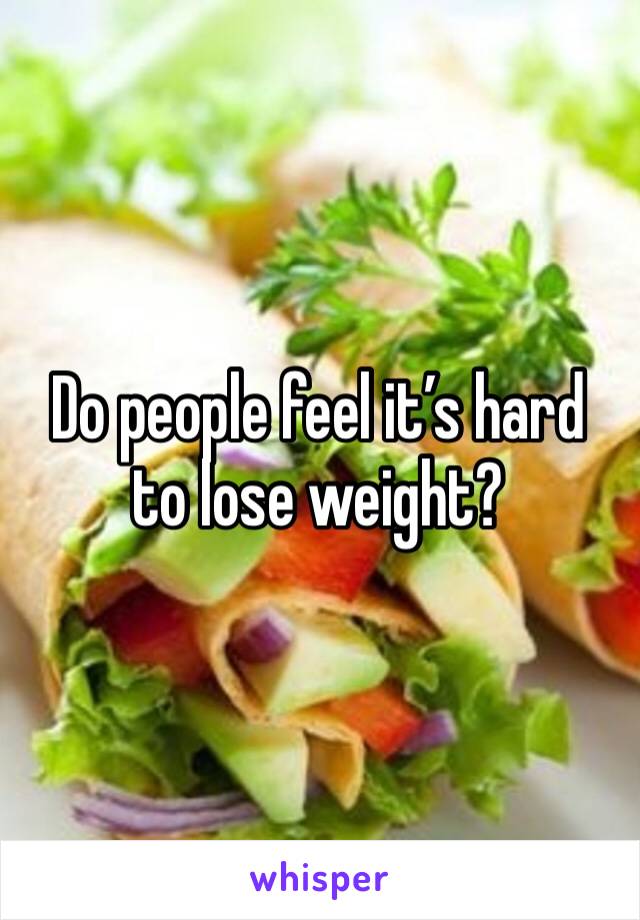 Do people feel it’s hard to lose weight?