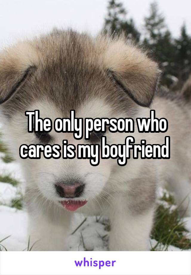 The only person who cares is my boyfriend 