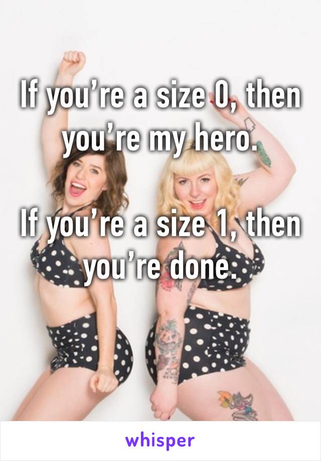 If you’re a size 0, then you’re my hero. 

If you’re a size 1, then you’re done. 