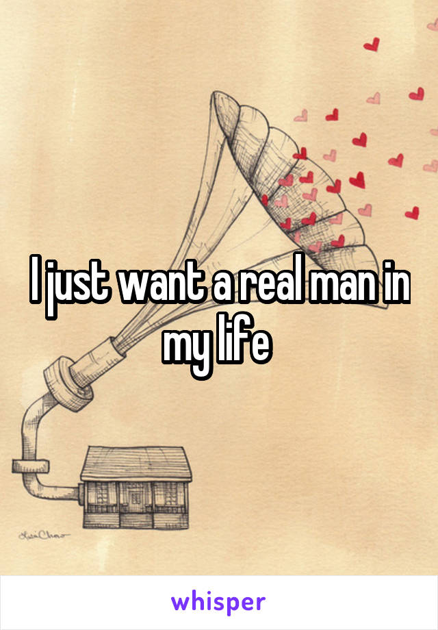 I just want a real man in my life 