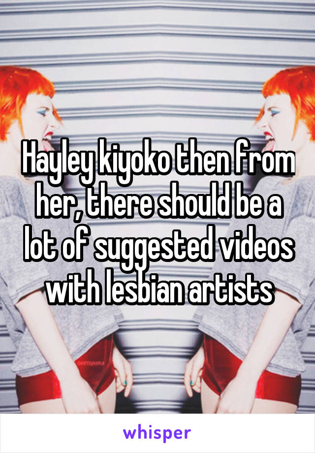 Hayley kiyoko then from her, there should be a lot of suggested videos with lesbian artists
