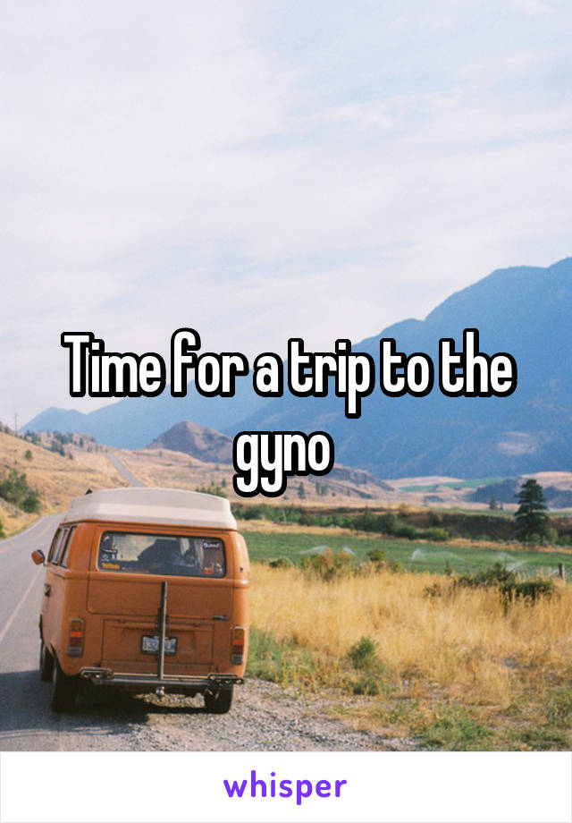 Time for a trip to the gyno 