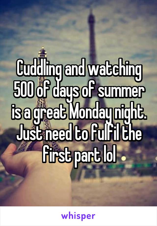 Cuddling and watching 500 of days of summer is a great Monday night. Just need to fulfil the first part lol