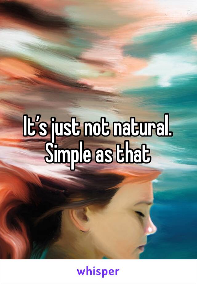 It’s just not natural. Simple as that 