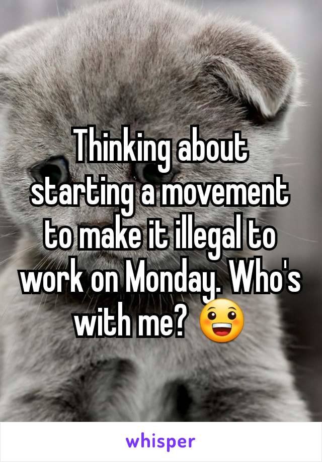Thinking about starting a movement to make it illegal to work on Monday. Who's with me? 😀
