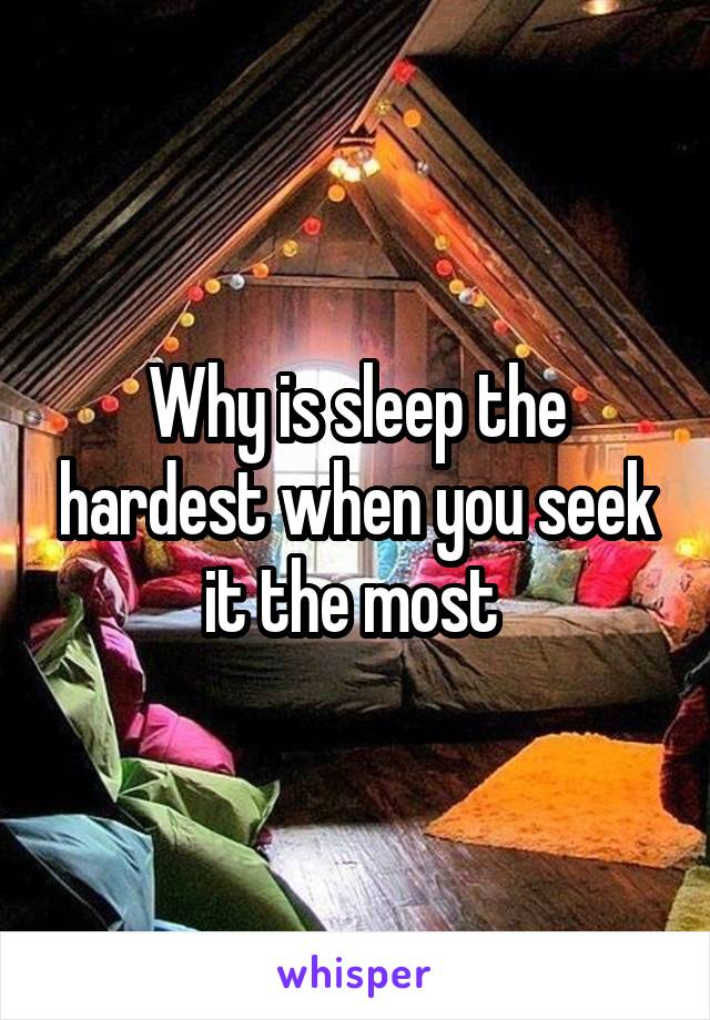 Why is sleep the hardest when you seek it the most 