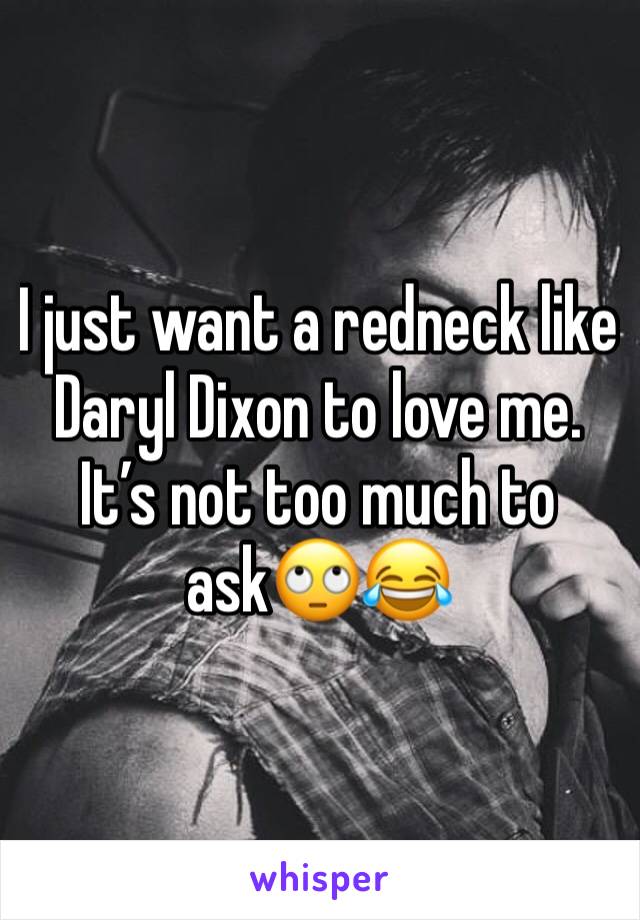 I just want a redneck like Daryl Dixon to love me. It’s not too much to ask🙄😂
