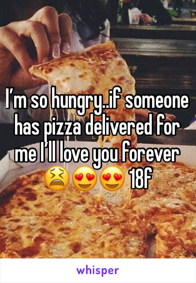 I’m so hungry..if someone has pizza delivered for me I’ll love you forever 😫😍😍 18f 