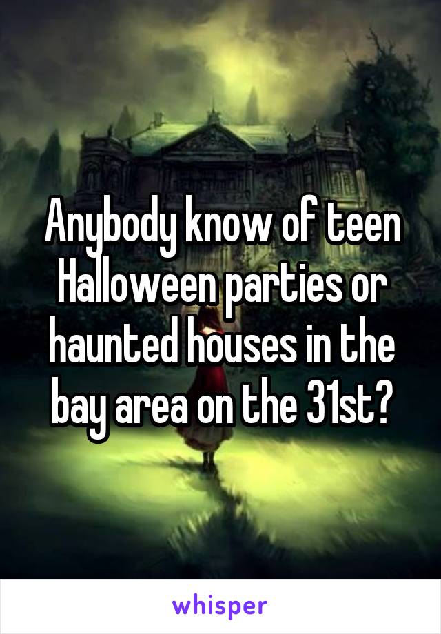 Anybody know of teen Halloween parties or haunted houses in the bay area on the 31st?