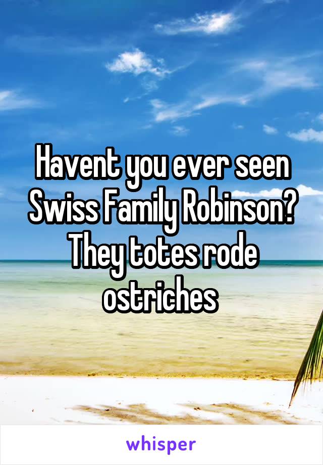 Havent you ever seen Swiss Family Robinson? They totes rode ostriches 