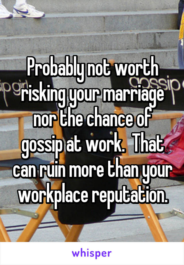 Probably not worth risking your marriage nor the chance of gossip at work.  That can ruin more than your workplace reputation.