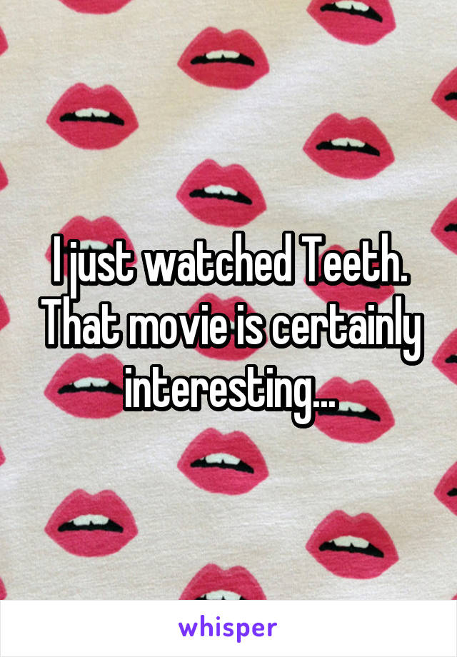 I just watched Teeth. That movie is certainly interesting...