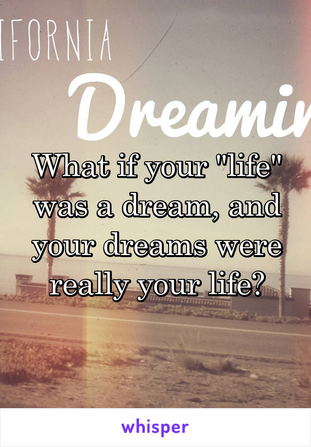 What if your "life" was a dream, and your dreams were really your life?