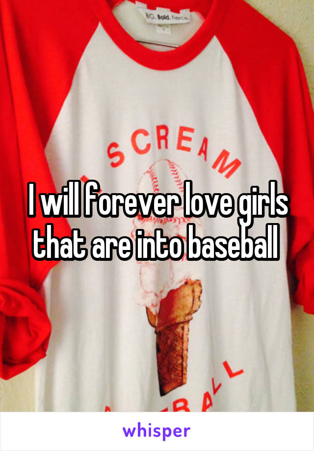 I will forever love girls that are into baseball 