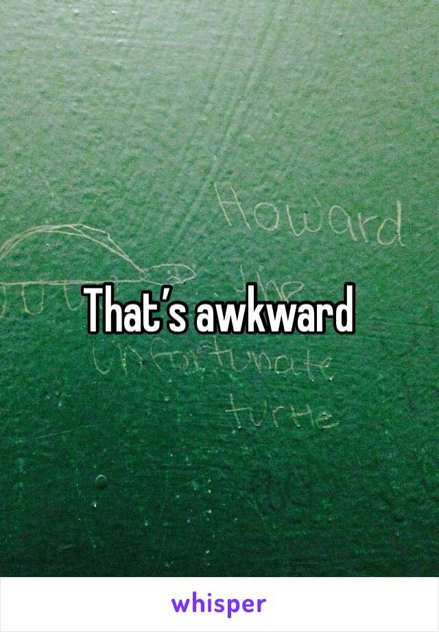 That’s awkward 