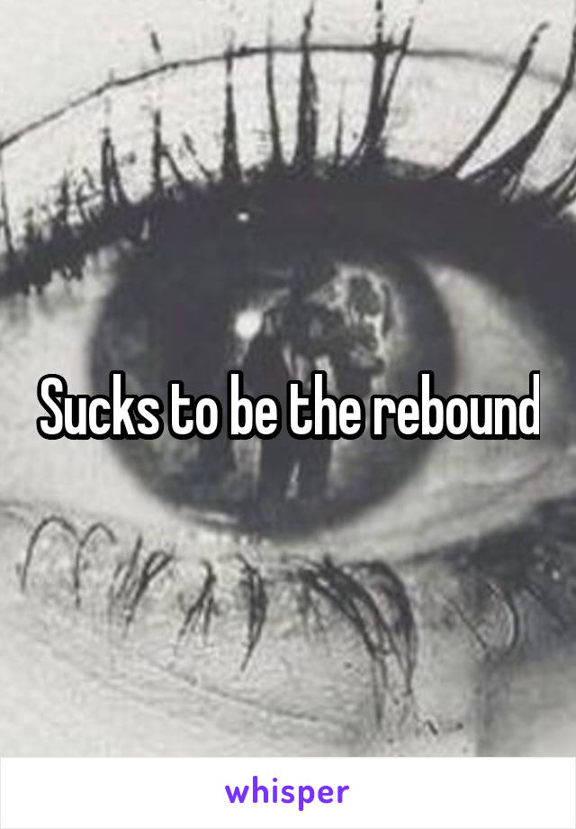 Sucks to be the rebound