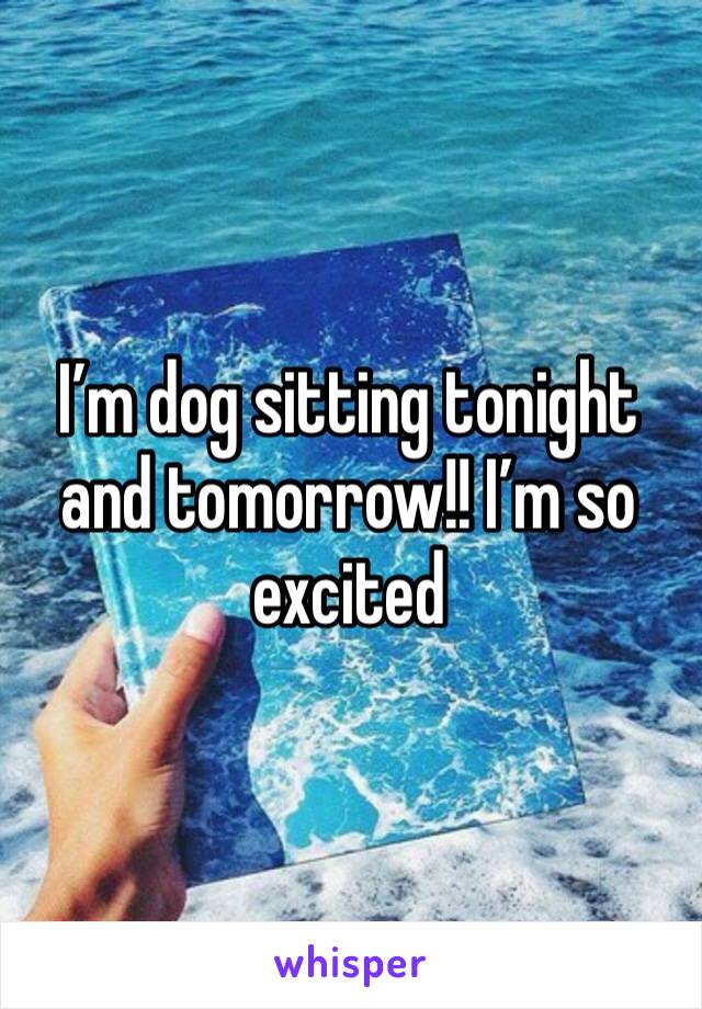 I’m dog sitting tonight and tomorrow!! I’m so excited 