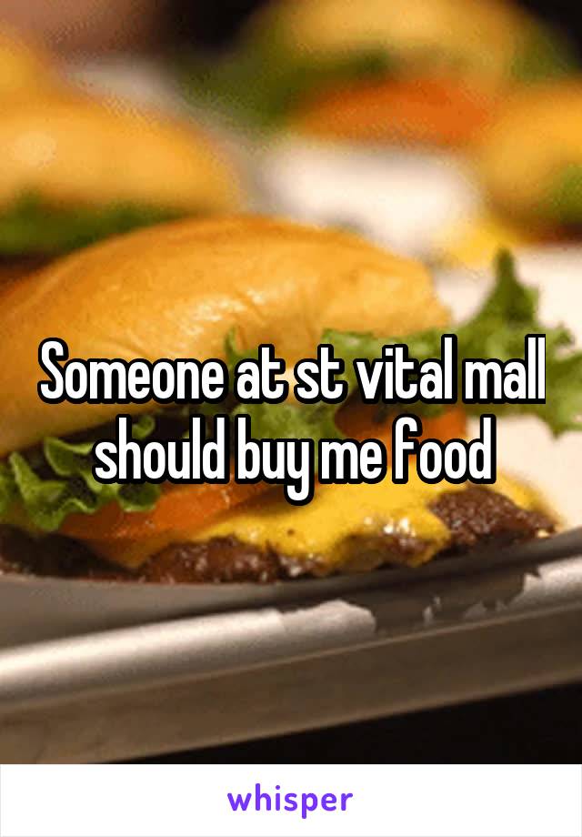 Someone at st vital mall should buy me food