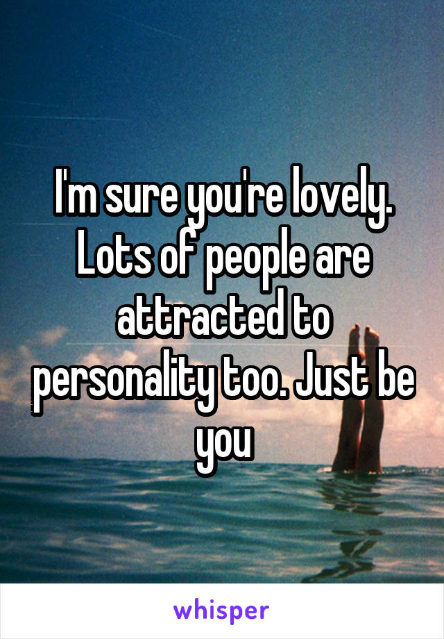 I'm sure you're lovely. Lots of people are attracted to personality too. Just be you