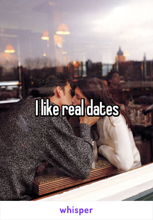 I like real dates