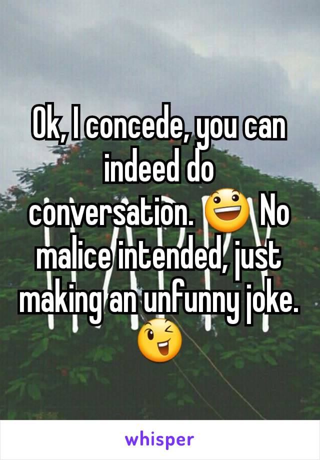 Ok, I concede, you can indeed do conversation. 😃 No malice intended, just making an unfunny joke. 😉