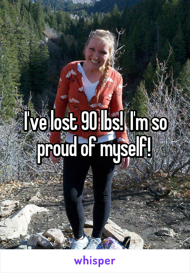 I've lost 90 lbs!  I'm so proud of myself! 