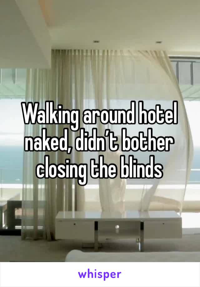 Walking around hotel naked, didn’t bother closing the blinds 