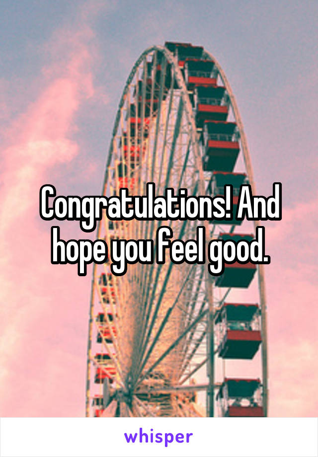 Congratulations! And hope you feel good.