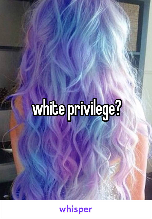 white privilege?
