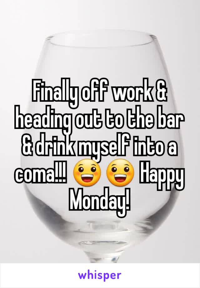 Finally off work & heading out to the bar & drink myself into a coma!!! 😀😀 Happy Monday!