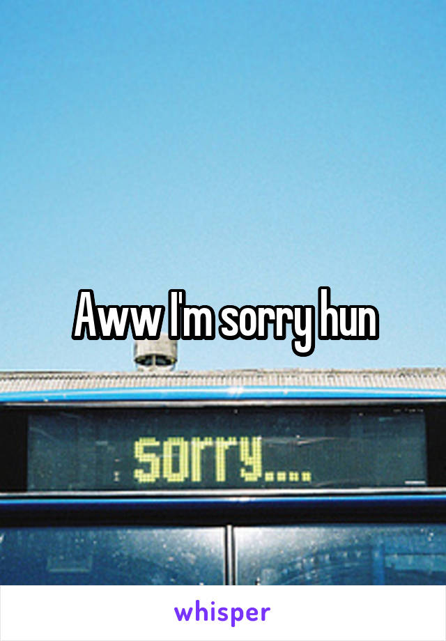 Aww I'm sorry hun