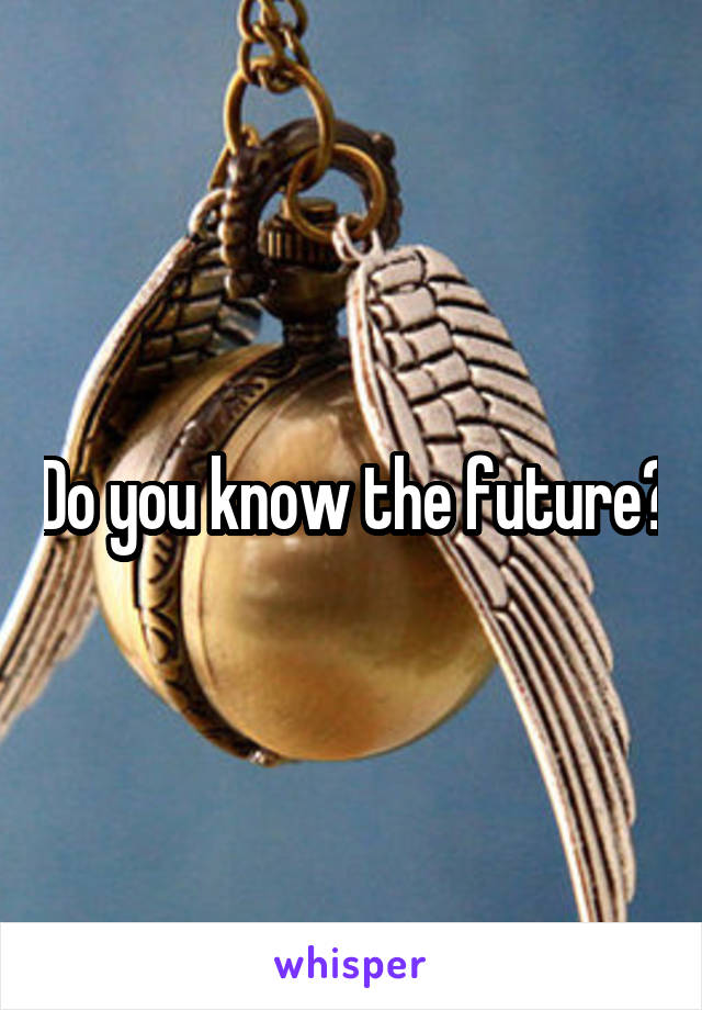 Do you know the future?