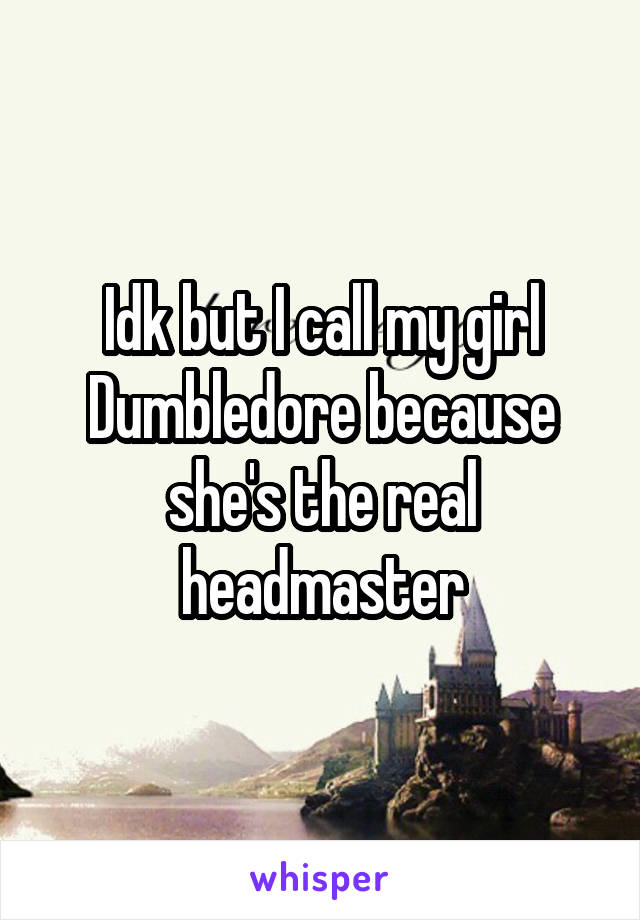 Idk but I call my girl Dumbledore because she's the real headmaster