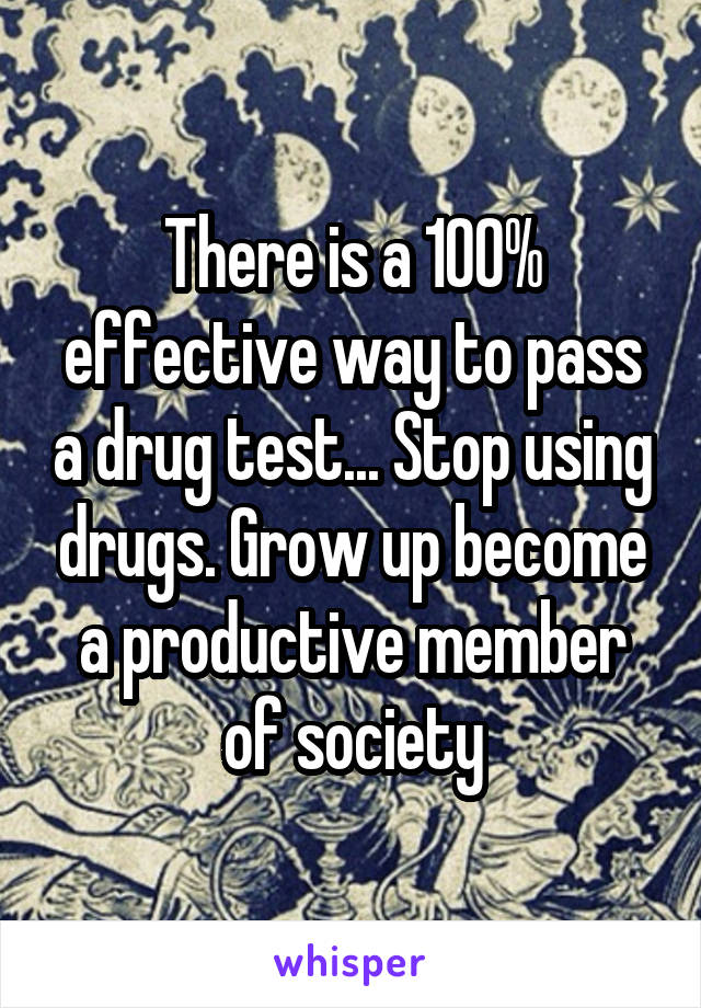 There is a 100% effective way to pass a drug test... Stop using drugs. Grow up become a productive member of society