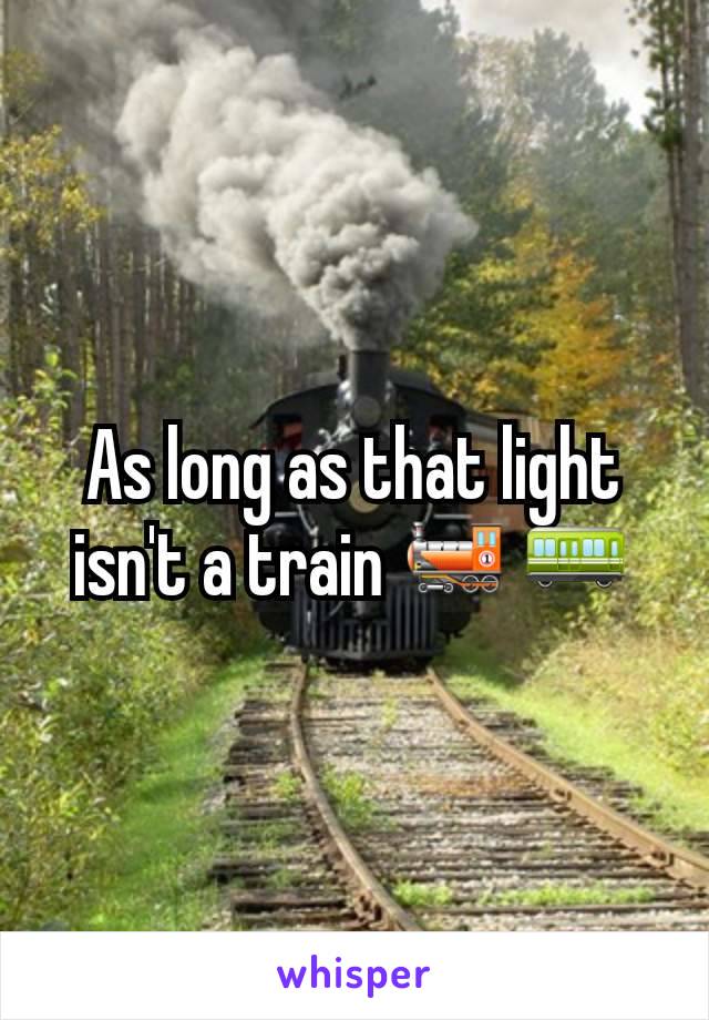 As long as that light isn't a train 🚂🚃