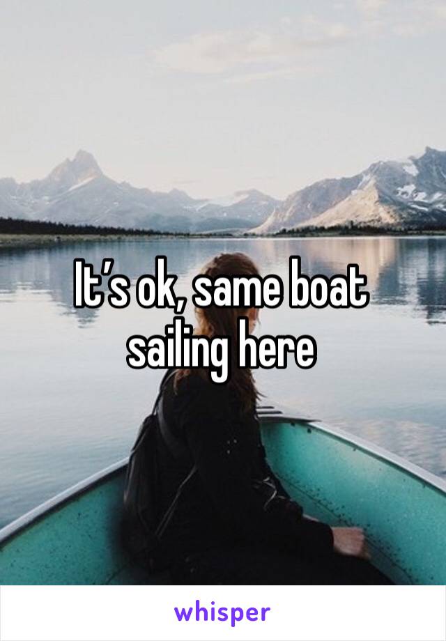 It’s ok, same boat sailing here 